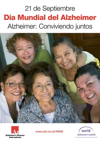 21 de Septiembre
Día Mundial del Alzheimer
 Alzheimer: Conviviendo juntos




          www.alz.co.uk/WAM
 