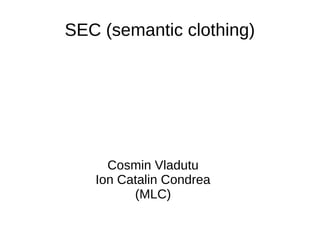 SEC (semantic clothing)
Cosmin Vladutu
Ion Catalin Condrea
(MLC)
 