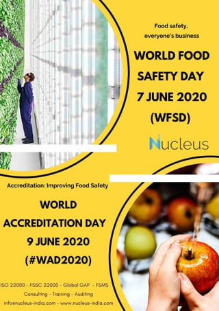 WORLD FOOD
SAFETY DAY
7 JUNE 2020
(WFSD)
Food safety,
everyone’s business
WORLD
ACCREDITATION DAY
9 JUNE 2020
(#WAD2020)
Accreditation: Improving Food Safety
ISO 22000 - FSSC 22000 - Global GAP  - FSMS
Consulting - Training - Auditing
info@nucleus-india.com - www.nucleus-india.com
 