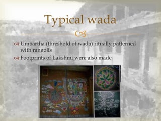 
 Umbartha (threshold of wada) ritually patterned
with rangolis
 Footprints of Lakshmi were also made
Typical wada
 