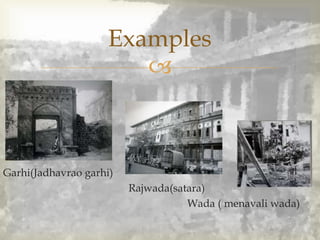 
Garhi(Jadhavrao garhi)
Rajwada(satara)
Wada ( menavali wada)
Examples
 