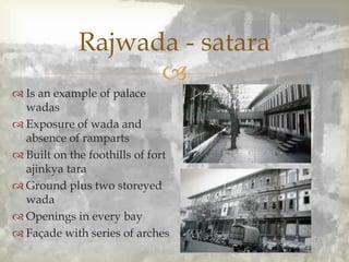 
 Is an example of palace
wadas
 Exposure of wada and
absence of ramparts
 Built on the foothills of fort
ajinkya tara
 Ground plus two storeyed
wada
 Openings in every bay
 Façade with series of arches
Rajwada - satara
 