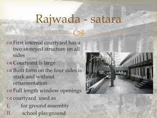 
 First internal courtyard has a
two storeyed structure on all
sides
 Courtyard is large
 Built form on the four sides is
stark and without
ornamentation
 Full length window openings
 courtyard used as
I. for ground assembly
II. school playground
Rajwada - satara
 