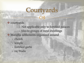 
 courtyards
- Not applicable only to fortified palaces
- Also to groups of rural dwellings
 Maratha settlements organized around
- chowk
- temple
- fortified garhi
- raj Wada
Courtyards
 