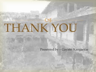 
Presented by – Gayatri Kangarkar
THANK YOU
 