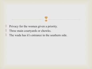 
 Privacy for the women given a priority.
 Three main courtyards or chowks.
 The wada has it’s entrance in the southern side.
 