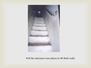 •All the staircases were places in 4ft thick walls.
 