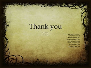 PRANALI PATIL
NIHAR MHATRE
DIVESH MHATRE
GAURI MHATRE
JULIAN TITUS
ANAND BHOIR
 