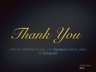 Hrishi Desai
0813
Work so hard that one day, your Signature shall be called
An Autograph
Thank You
 