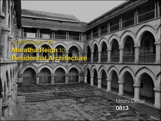 Hrishi Desai
0813
Contribution of
Maratha Reign to
Residential Architecture
Hrishi Desai
0813
 