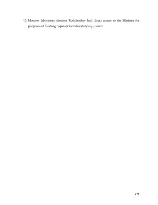  
	
  
	
   271	
  
10. Moscow laboratory director Rodchenkov had direct access to the Minister for
purposes of funding requests for laboratory equipment.
 