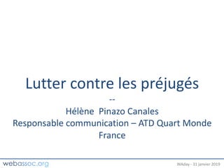 25	janvier	2018	– #WAdayWAday	- 31	janvier	2019
Lutter	contre	les	préjugés
--
Hélène		Pinazo	Canales
Responsable	communication	– ATD	Quart	Monde	
France
 