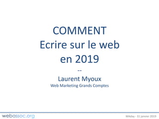 25	janvier	2018	– #WAdayWAday	- 31	janvier	2019
COMMENT
Ecrire	sur	le	web
en	2019
--
Laurent	Myoux
Web	Marketing	Grands	Comptes
 