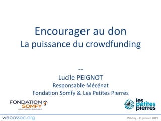 25	janvier	2018	– #WAdayWAday	- 31	janvier	2019
Encourager	au	don
La	puissance	du	crowdfunding
--
Lucile	PEIGNOT
Responsable	Mécénat	
Fondation	Somfy	&	Les	Petites	Pierres
 
