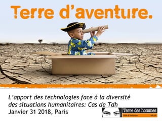 L’apport des technologies face à la diversité
des situations humanitaires: Cas de Tdh
Janvier 31 2018, Paris
 