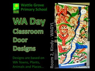 Designs are based on
WA Towns, Plants,
Animals and Places…
Room2,Kindy-WAGYL
Wattle Grove
Primary School
 