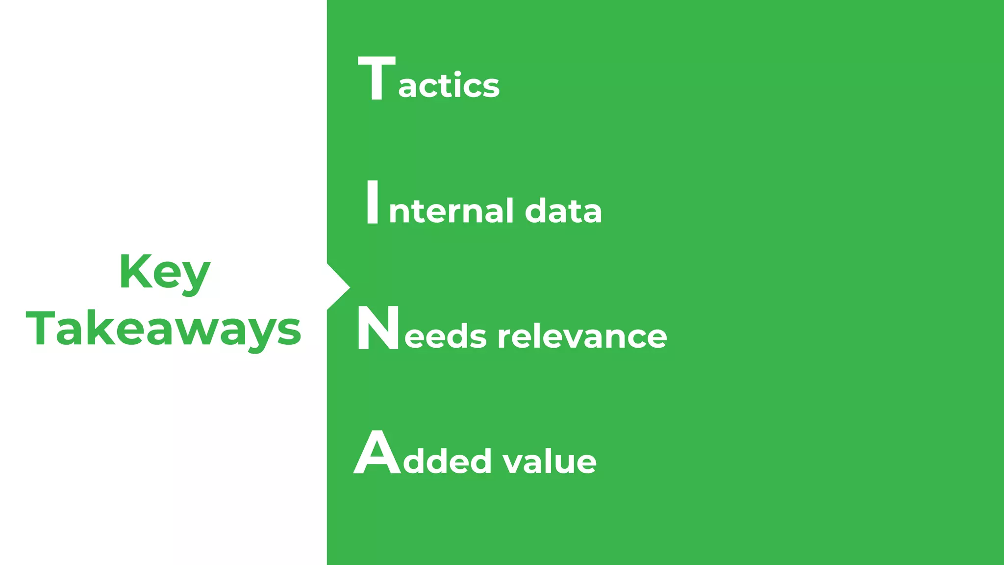 Key
Takeaways
Tactics
Internal data
Needs relevance
Added value
T
I
N
A
 