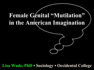 Female Genital “Mutilation”
   in the American Imagination




Lisa Wade, PhD • Sociology • Occidental College
 
