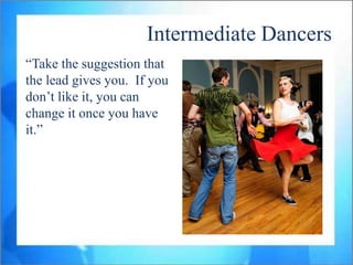 Intermediate Dancers
“Take the suggestion that
the lead gives you. If you
don‟t like it, you can
change it once you have
it.”
 