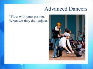 Advanced Dancers
“Flow with your partner.
Whatever they do—adjust.”
 