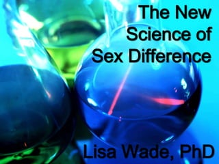 The New 
Science of 
Sex Difference 
Lisa Wade, PhD 
 
