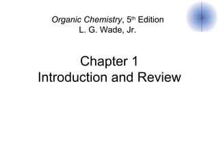 Chapter 1
Introduction and Review
Organic Chemistry, 5th
Edition
L. G. Wade, Jr.
 