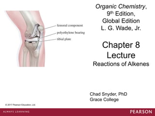 © 2014 Pearson Education, Inc.
Chad Snyder, PhD
Grace College
Chapter 8
Lecture
Reactions of Alkenes
© 2017 Pearson Education, Ltd.
Organic Chemistry,
9th Edition,
Global Edition
L. G. Wade, Jr.
 