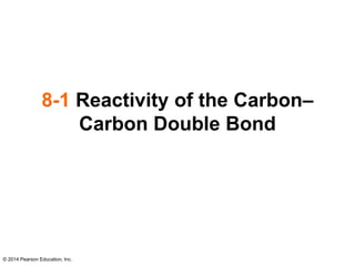 © 2014 Pearson Education, Inc.
8-1 Reactivity of the Carbon–
Carbon Double Bond
 