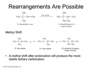 © 2017 Pearson Education, Ltd.
Rearrangements Are Possible
• A methyl shift after protonation will produce the more
stable tertiary carbocation.
Methyl Shift:
 