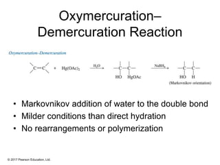 © 2017 Pearson Education, Ltd.
Oxymercuration–
Demercuration Reaction
• Markovnikov addition of water to the double bond
• Milder conditions than direct hydration
• No rearrangements or polymerization
 