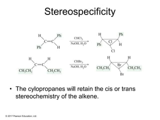 © 2017 Pearson Education, Ltd.
Stereospecificity
• The cylopropanes will retain the cis or trans
stereochemistry of the alkene.
 