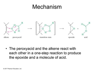 © 2017 Pearson Education, Ltd.
Mechanism
• The peroxyacid and the alkene react with
each other in a one-step reaction to produce
the epoxide and a molecule of acid.
 