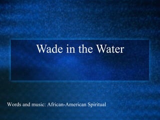Wade in the Water Words and music: African-American Spiritual 