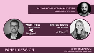 MODERATED BY EYAL EBEL
OUT-OF-HOME, NOW-IN-PLATFORM
Wade Rifkin
SVP, Programmatic
PANEL SESSION JOIN THE CONVERSATION ON SOCIAL MEDIA
#PGWORLDFORUM
Heather Carver
SVP, Accounts
 