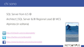 chi sono
SQL Server from 6.5 
Architect | SQL Server & BI Regional Lead @ MCS
Alpinista (in solitaria)
http://it.linkedin.com/in/abenedetti/
https://twitter.com/anBenedetti
https://www.facebook.com/andrea.benedetti
 