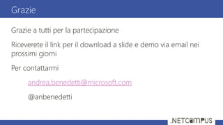 Grazie a tutti per la partecipazione
Riceverete il link per il download a slide e demo via email nei
prossimi giorni
Per contattarmi
andrea.benedetti@microsoft.com
@anbenedetti
Grazie
 