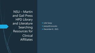 NSU – Martin
and Gail Press
HPD Library
and Literature
Searching
Resources for
Clinical
Affiliates
 Julie Sarpy
 jsarpy@nova.edu
 December 8, 2021
 