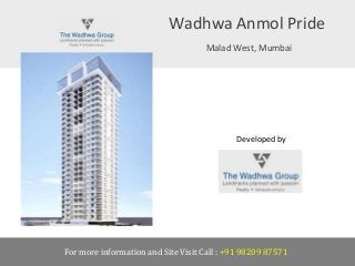 Wadhwa Anmol Pride
Malad West, Mumbai
For more information and Site Visit Call : +91 98209 87571
Developed by
The Wadhwa Group
 