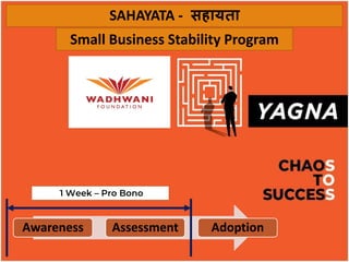 Awareness Assessment Adoption
1 Week – Pro Bono
SAHAYATA - सहायता
Small Business Stability Program
 