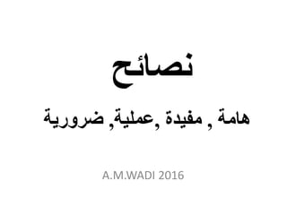 ‫نصائح‬
‫هامة‬,‫مفيدة‬,‫عملية‬,‫ضرورية‬
A.M.WADI 2016
 