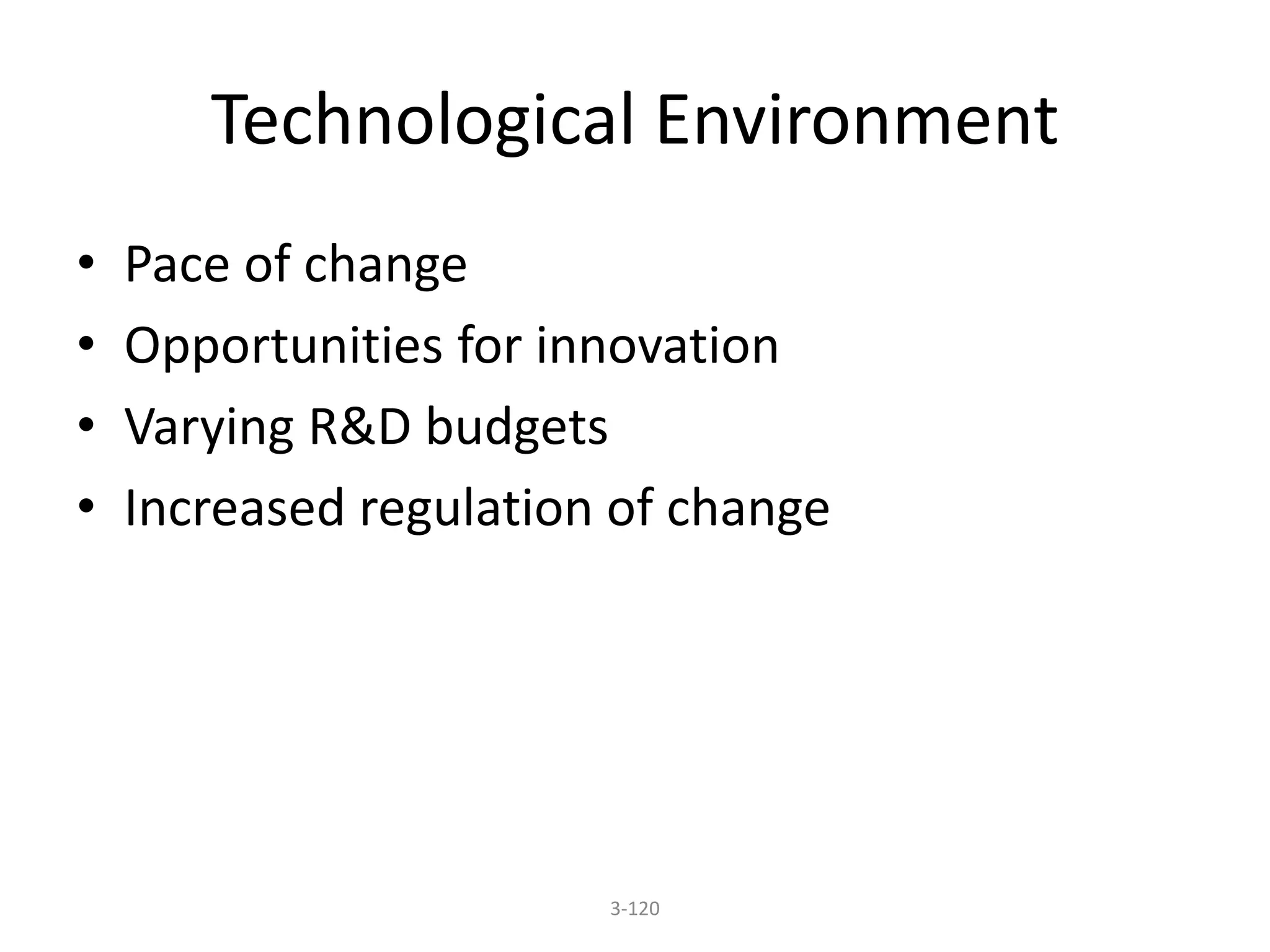 Technological Environment 
• Pace of change 
• Opportunities for innovation 
• Varying R&D budgets 
• Increased regulation of change 
3-120 
 