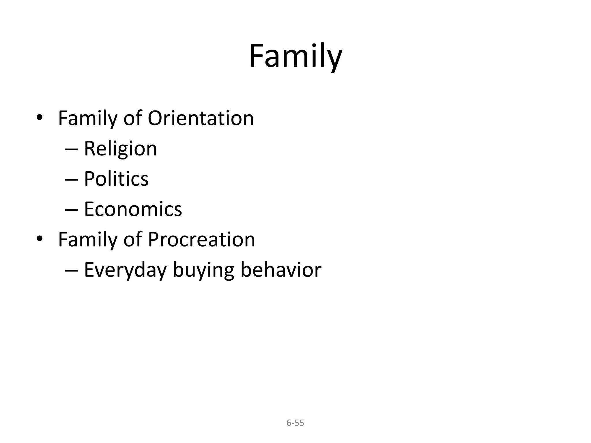 Family 
6-55 
• Family of Orientation 
– Religion 
– Politics 
– Economics 
• Family of Procreation 
– Everyday buying behavior 
 