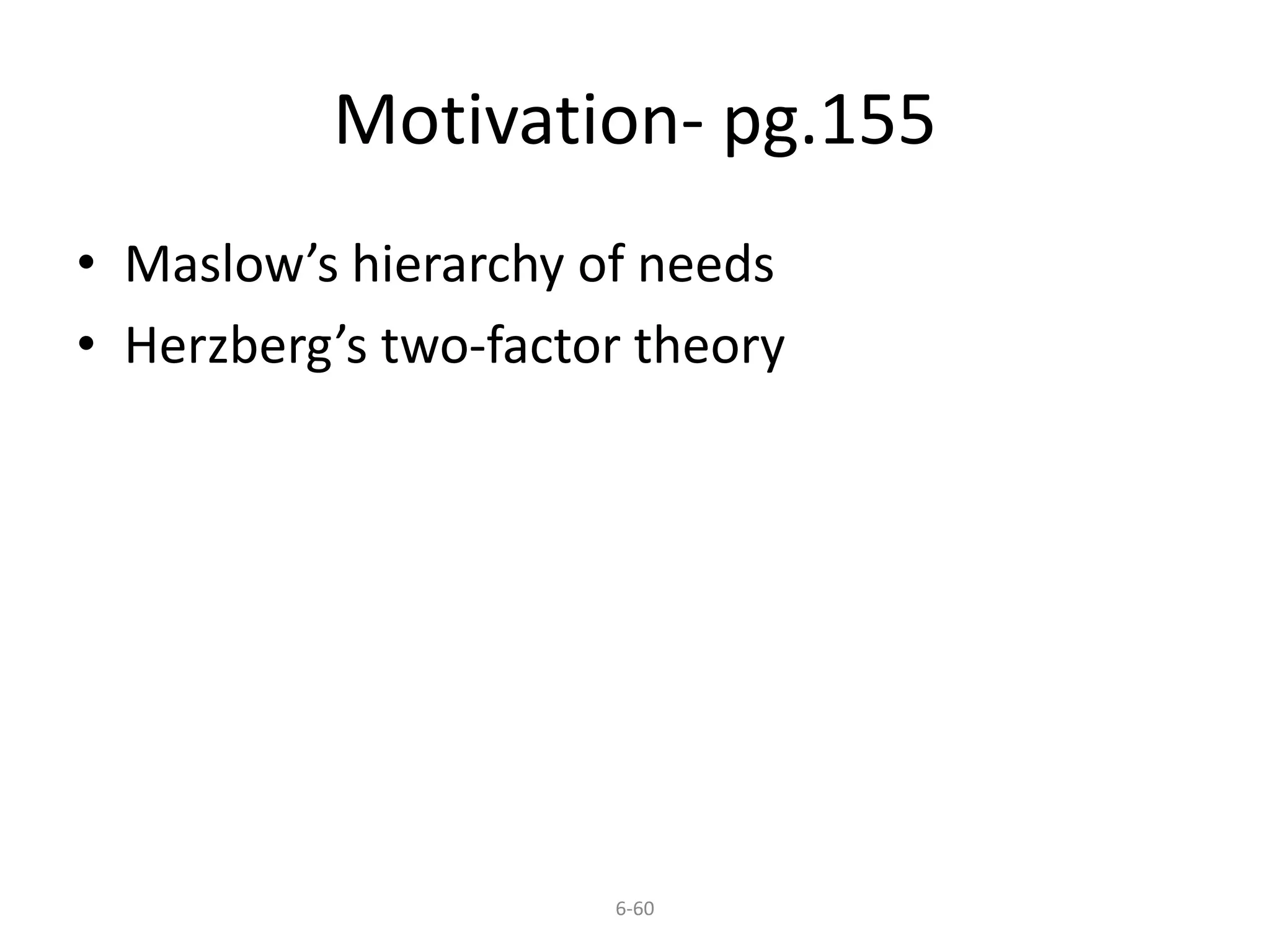 Motivation- pg.155 
• Maslow’s hierarchy of needs 
• Herzberg’s two-factor theory 
6-60 
 