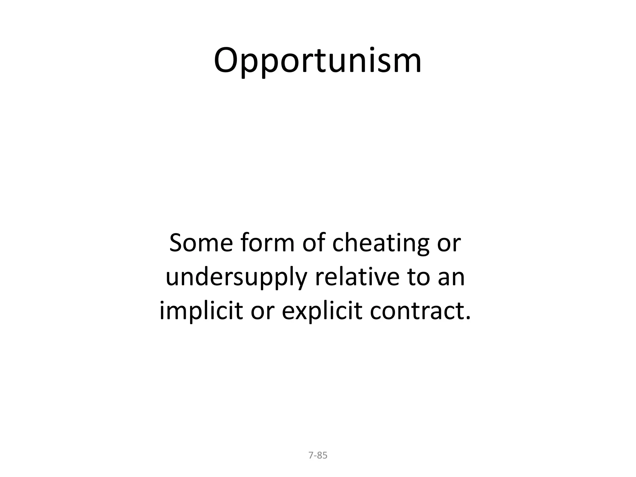 Opportunism 
Some form of cheating or 
undersupply relative to an 
implicit or explicit contract. 
7-85 
 