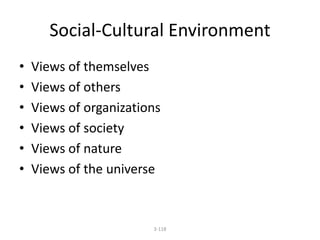 Social-Cultural Environment 
• Views of themselves 
• Views of others 
• Views of organizations 
• Views of society 
• Views of nature 
• Views of the universe 
3-118 
 