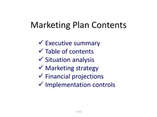 Marketing Plan Contents 
 Executive summary 
 Table of contents 
 Situation analysis 
 Marketing strategy 
 Financial projections 
 Implementation controls 
2-141 
 