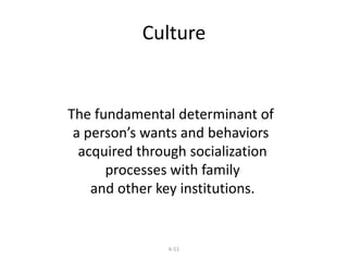 Culture 
The fundamental determinant of 
a person’s wants and behaviors 
acquired through socialization 
processes with family 
and other key institutions. 
6-51 
 