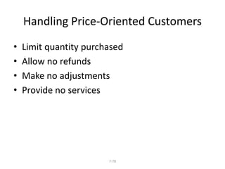 Handling Price-Oriented Customers 
• Limit quantity purchased 
• Allow no refunds 
• Make no adjustments 
• Provide no services 
7-78 
 