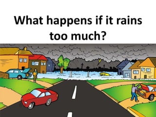 What happens if it rains
too much?
 