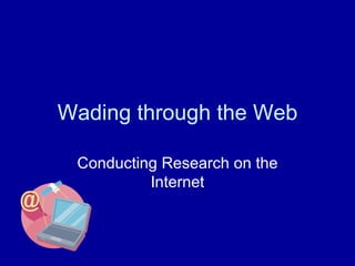 Wading through the Web

 Conducting Research on the
          Internet
 